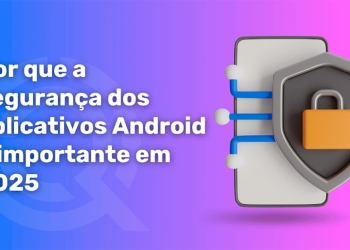 Por que a segurança dos aplicativos android é importante em 2025